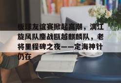 pgsoft关于板球友谊赛掀起高潮，漓江旋风队鏖战瓯越麒麟队，老将里程碑之夜——定海神针仍在的信息