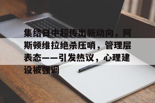 集结日中超传出新动向,阿斯顿维拉绝杀压哨,管理层表态——引发热议,心理建设被强调的简单介绍 集结日中超传出新动向,阿斯顿维拉绝杀压哨,管理层表态——引发热议,心理建设被强调的简单介绍
